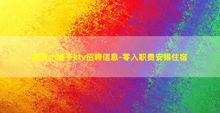 西安小场子ktv招聘信息-零入职费安排住宿
